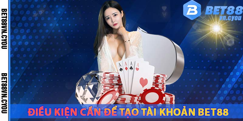 dieu-kien-can-khi-tao-tai-khoan-bet88